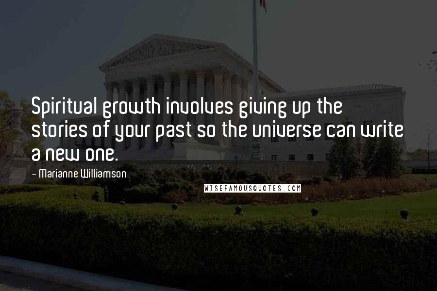 Marianne Williamson Quotes: Spiritual growth involves giving up the stories of your past so the universe can write a new one.