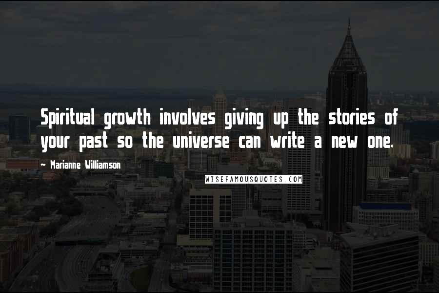 Marianne Williamson Quotes: Spiritual growth involves giving up the stories of your past so the universe can write a new one.