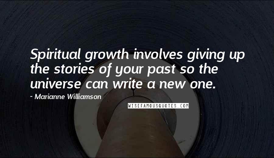 Marianne Williamson Quotes: Spiritual growth involves giving up the stories of your past so the universe can write a new one.