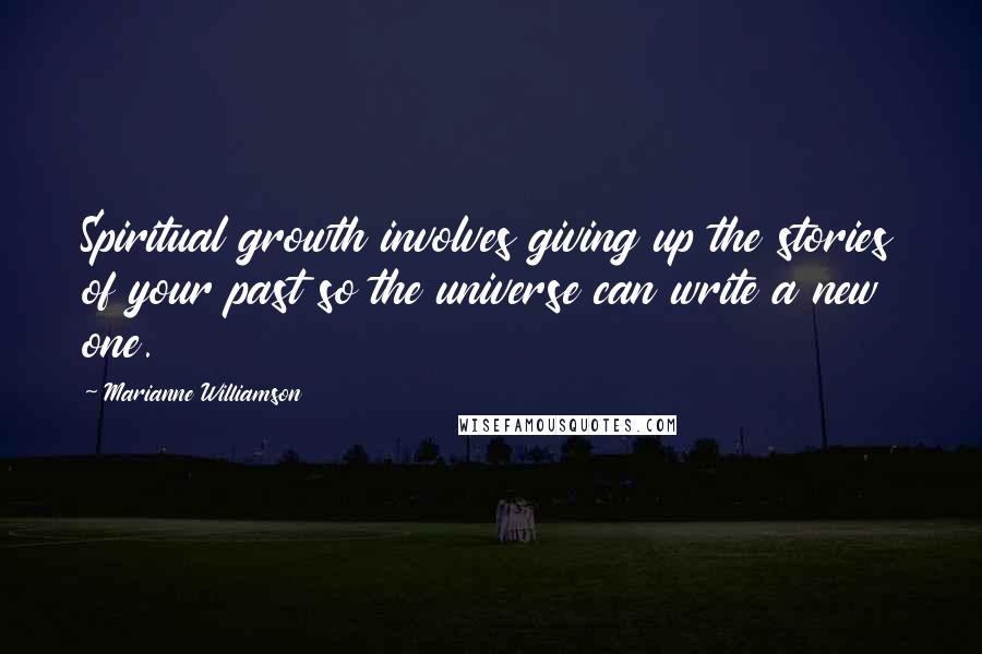 Marianne Williamson Quotes: Spiritual growth involves giving up the stories of your past so the universe can write a new one.