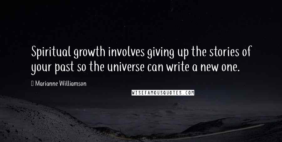 Marianne Williamson Quotes: Spiritual growth involves giving up the stories of your past so the universe can write a new one.