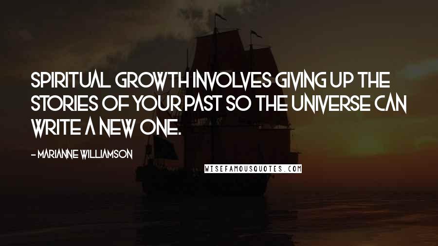 Marianne Williamson Quotes: Spiritual growth involves giving up the stories of your past so the universe can write a new one.