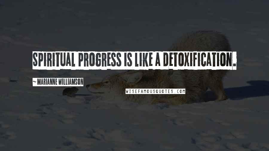 Marianne Williamson Quotes: Spiritual progress is like a detoxification.