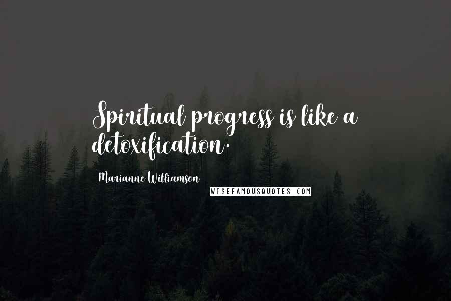 Marianne Williamson Quotes: Spiritual progress is like a detoxification.