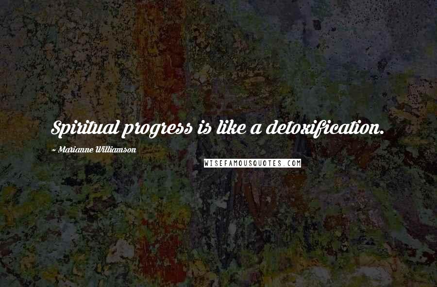 Marianne Williamson Quotes: Spiritual progress is like a detoxification.