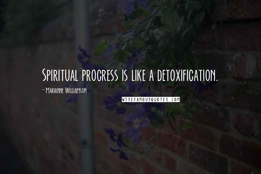 Marianne Williamson Quotes: Spiritual progress is like a detoxification.