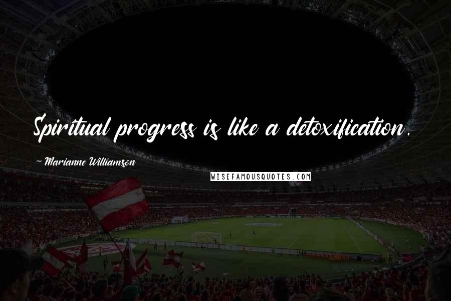 Marianne Williamson Quotes: Spiritual progress is like a detoxification.
