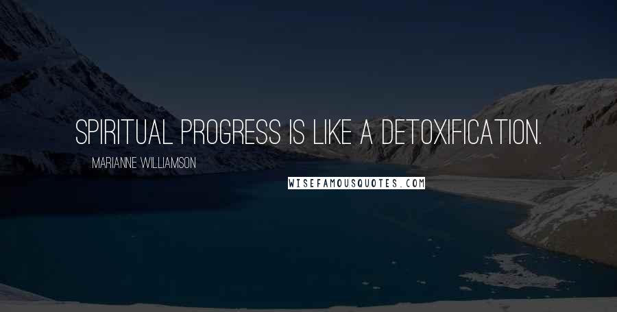 Marianne Williamson Quotes: Spiritual progress is like a detoxification.