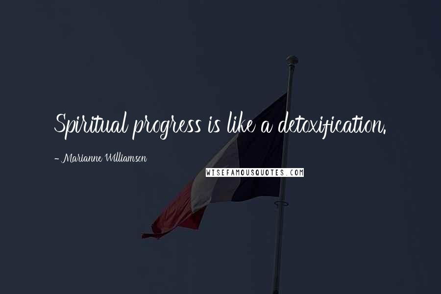 Marianne Williamson Quotes: Spiritual progress is like a detoxification.