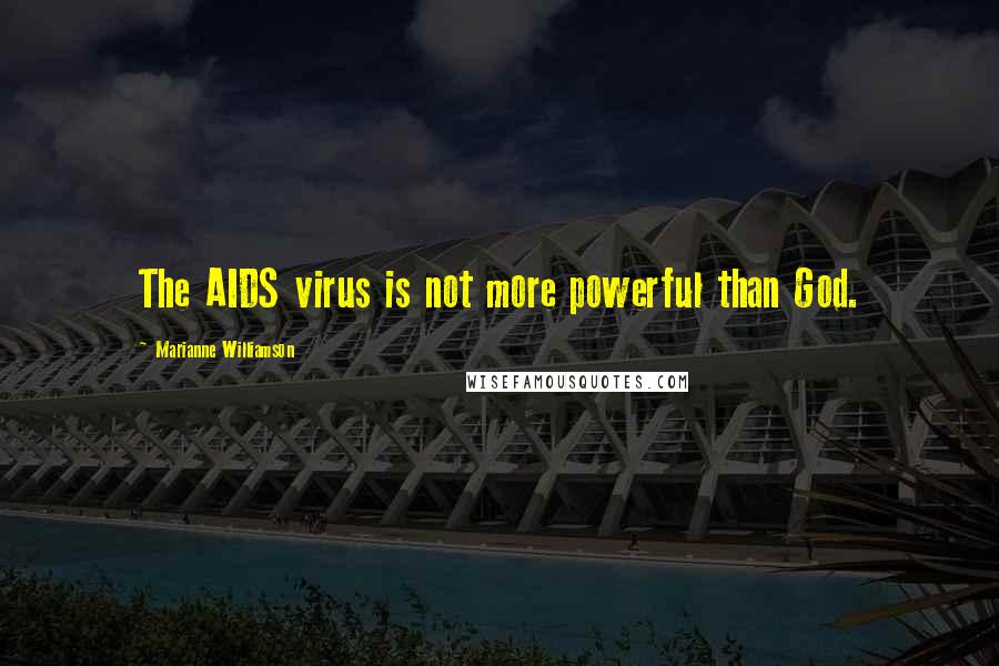 Marianne Williamson Quotes: The AIDS virus is not more powerful than God.