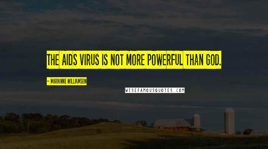 Marianne Williamson Quotes: The AIDS virus is not more powerful than God.