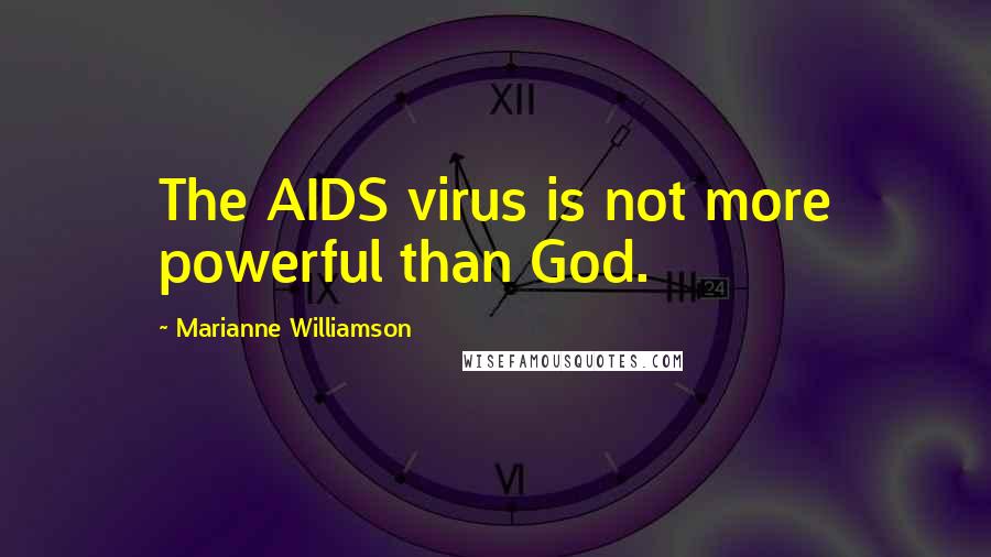 Marianne Williamson Quotes: The AIDS virus is not more powerful than God.