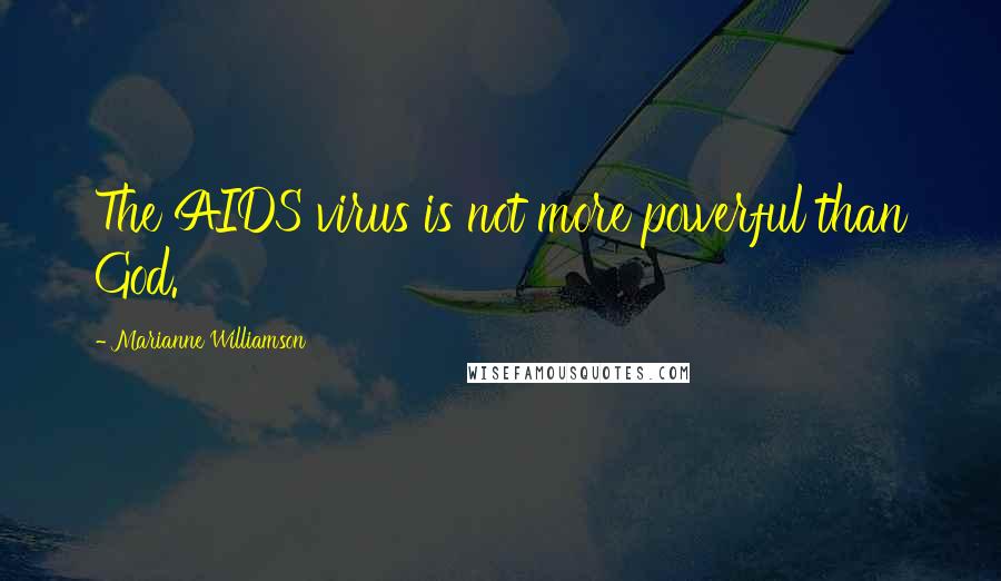 Marianne Williamson Quotes: The AIDS virus is not more powerful than God.