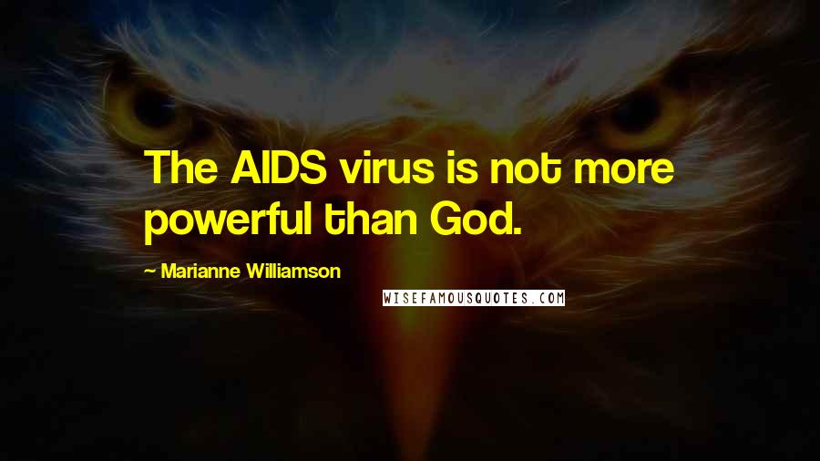 Marianne Williamson Quotes: The AIDS virus is not more powerful than God.