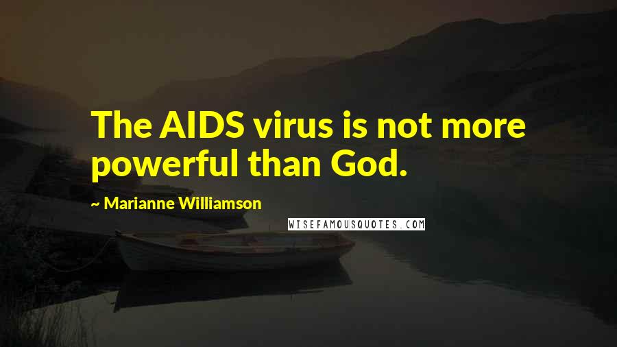 Marianne Williamson Quotes: The AIDS virus is not more powerful than God.