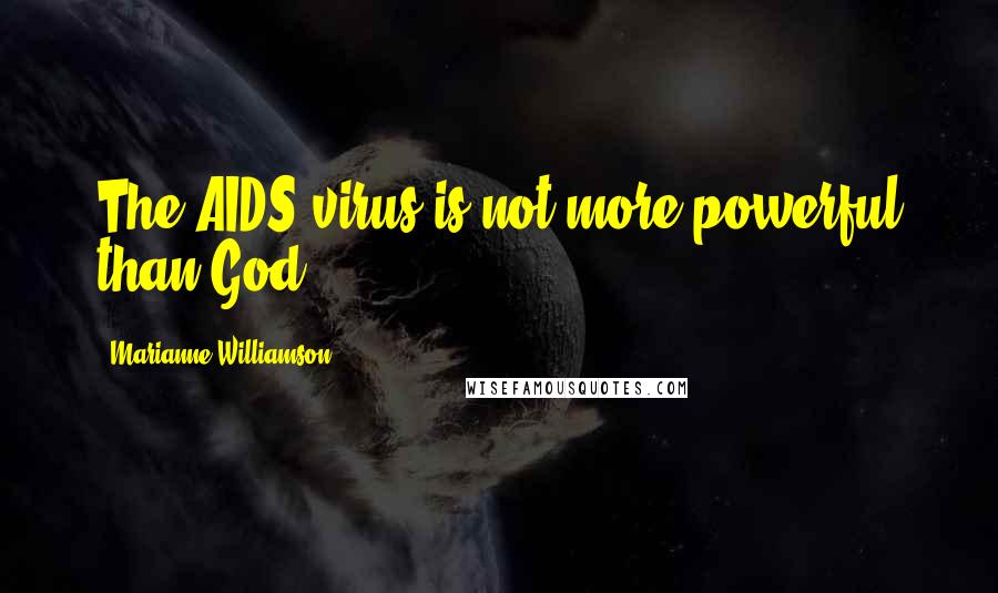 Marianne Williamson Quotes: The AIDS virus is not more powerful than God.