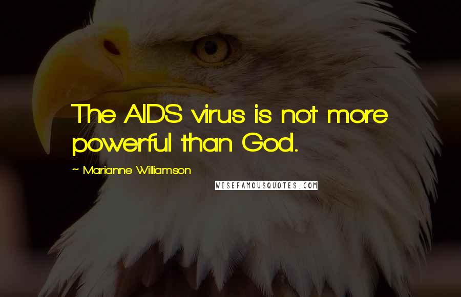 Marianne Williamson Quotes: The AIDS virus is not more powerful than God.