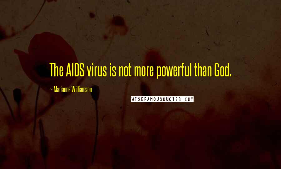 Marianne Williamson Quotes: The AIDS virus is not more powerful than God.