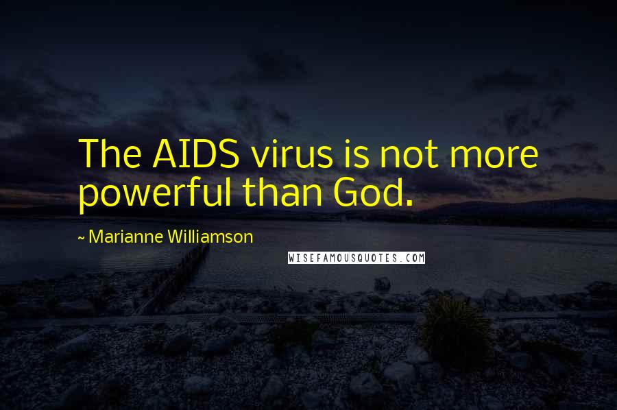 Marianne Williamson Quotes: The AIDS virus is not more powerful than God.