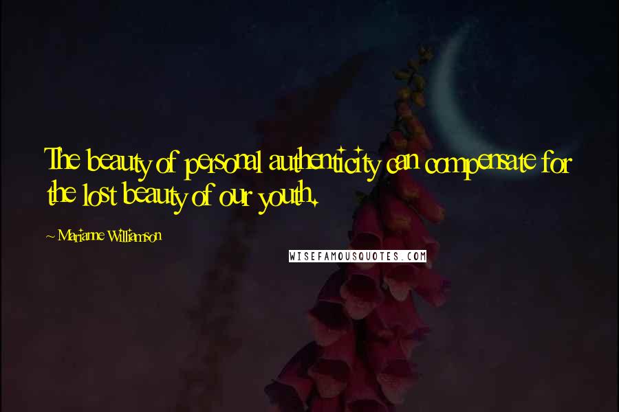 Marianne Williamson Quotes: The beauty of personal authenticity can compensate for the lost beauty of our youth.