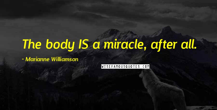 Marianne Williamson Quotes: The body IS a miracle, after all.