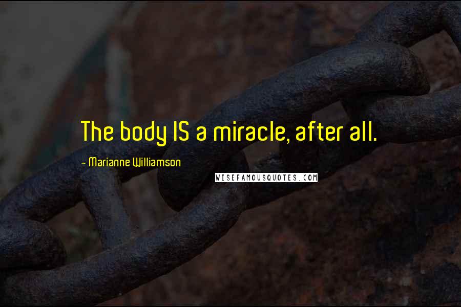 Marianne Williamson Quotes: The body IS a miracle, after all.