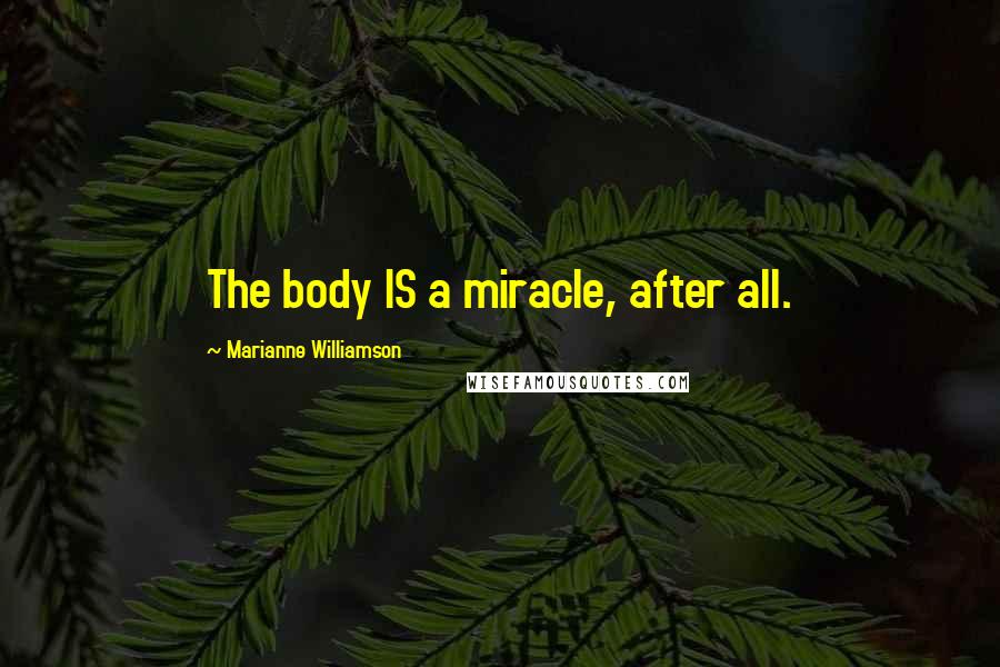 Marianne Williamson Quotes: The body IS a miracle, after all.