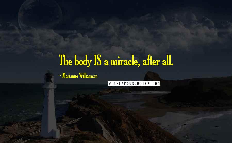 Marianne Williamson Quotes: The body IS a miracle, after all.