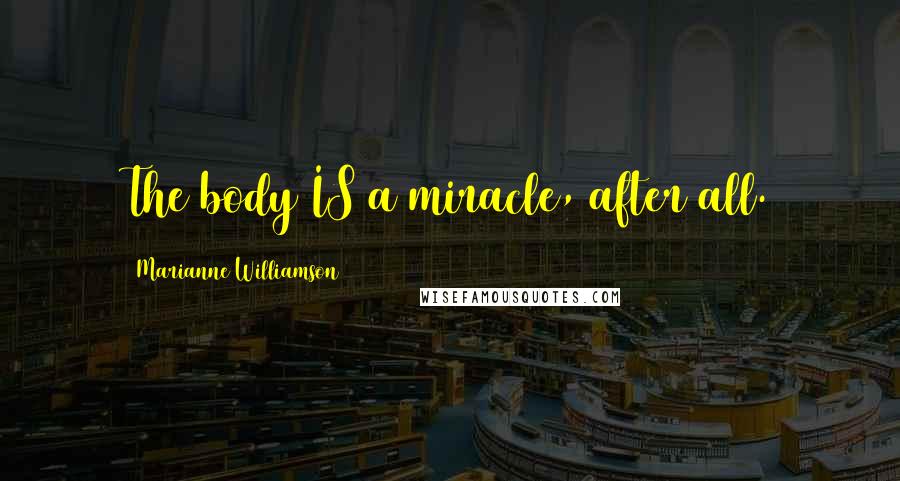 Marianne Williamson Quotes: The body IS a miracle, after all.