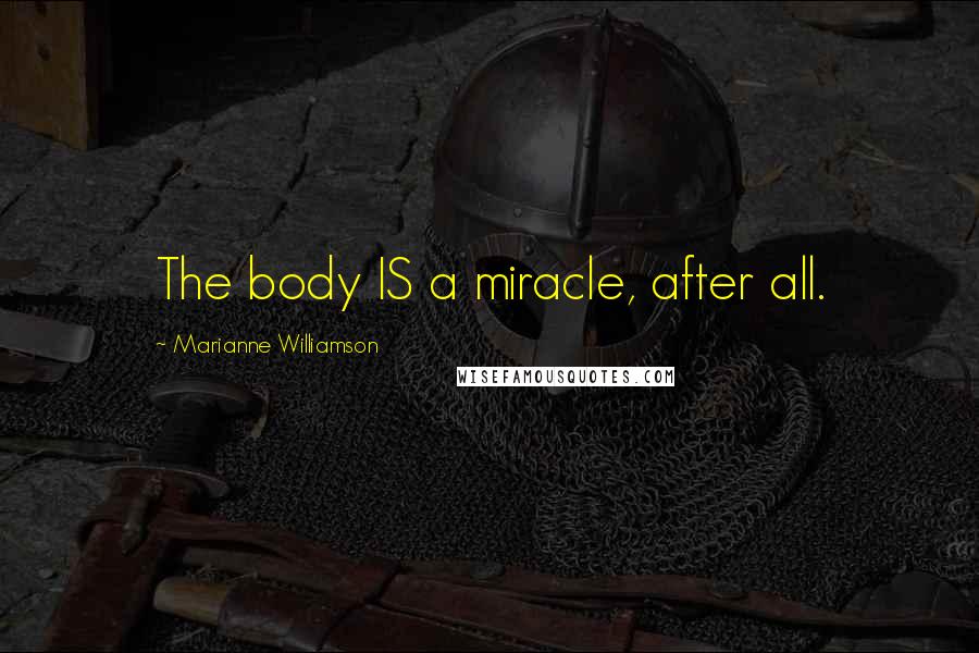 Marianne Williamson Quotes: The body IS a miracle, after all.