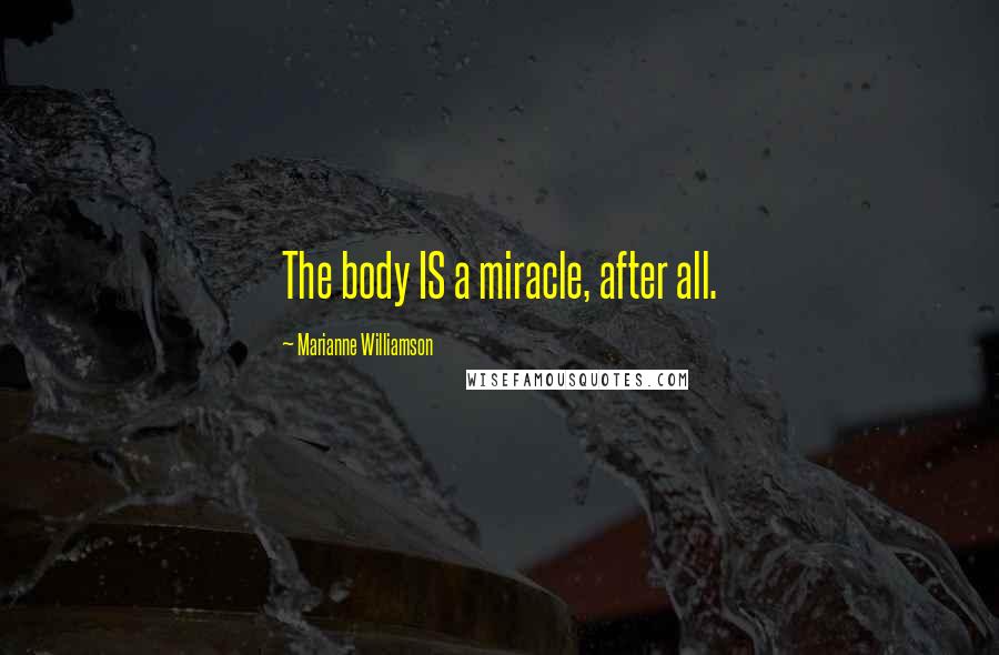 Marianne Williamson Quotes: The body IS a miracle, after all.