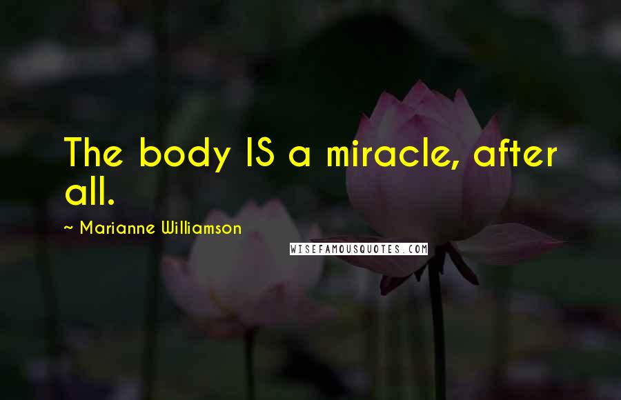 Marianne Williamson Quotes: The body IS a miracle, after all.