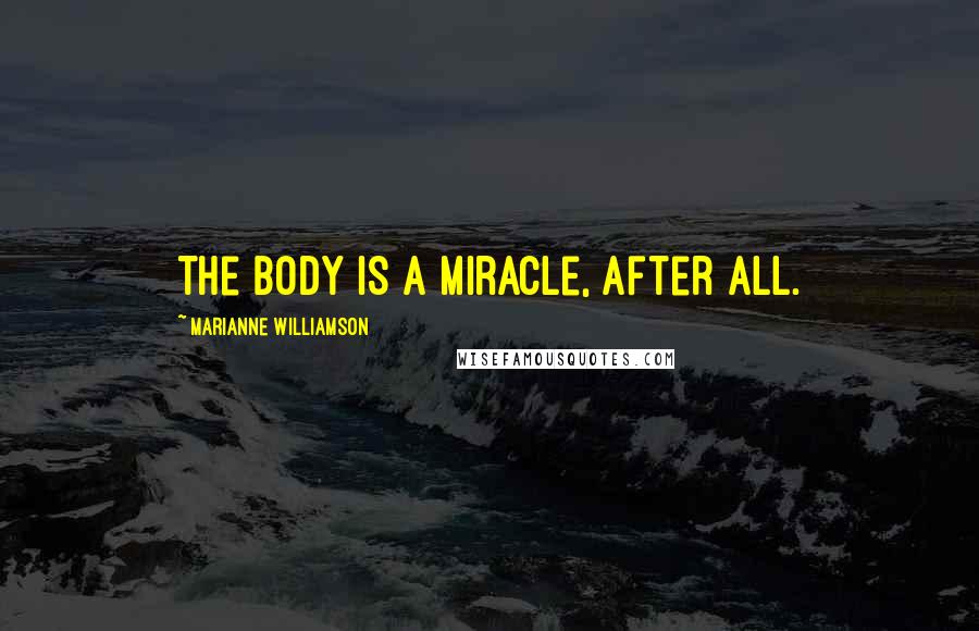 Marianne Williamson Quotes: The body IS a miracle, after all.