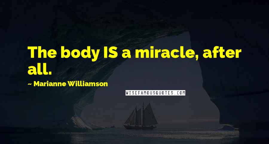 Marianne Williamson Quotes: The body IS a miracle, after all.