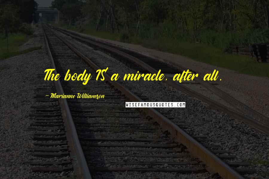 Marianne Williamson Quotes: The body IS a miracle, after all.