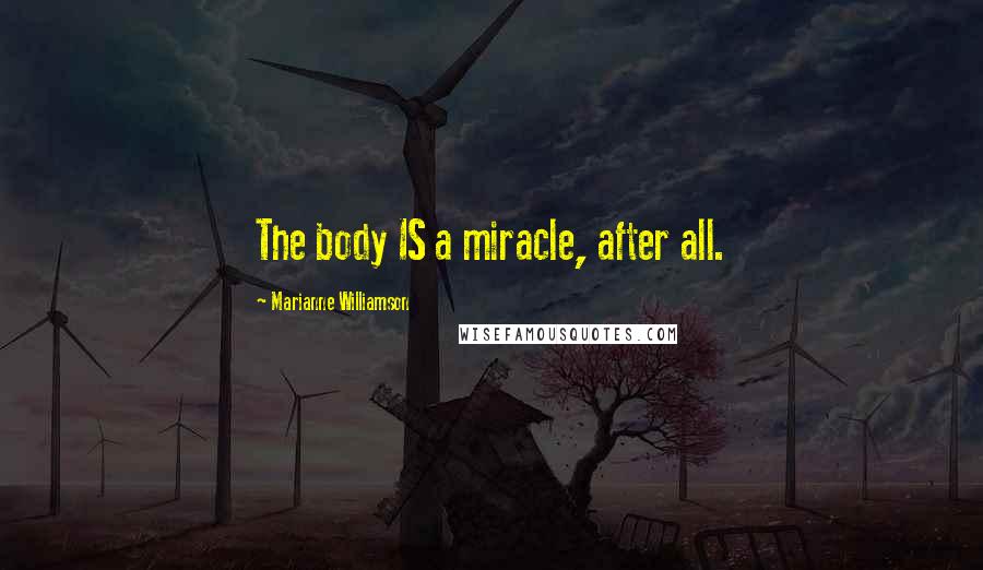 Marianne Williamson Quotes: The body IS a miracle, after all.