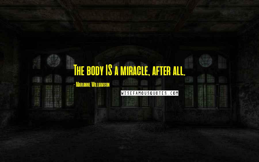 Marianne Williamson Quotes: The body IS a miracle, after all.