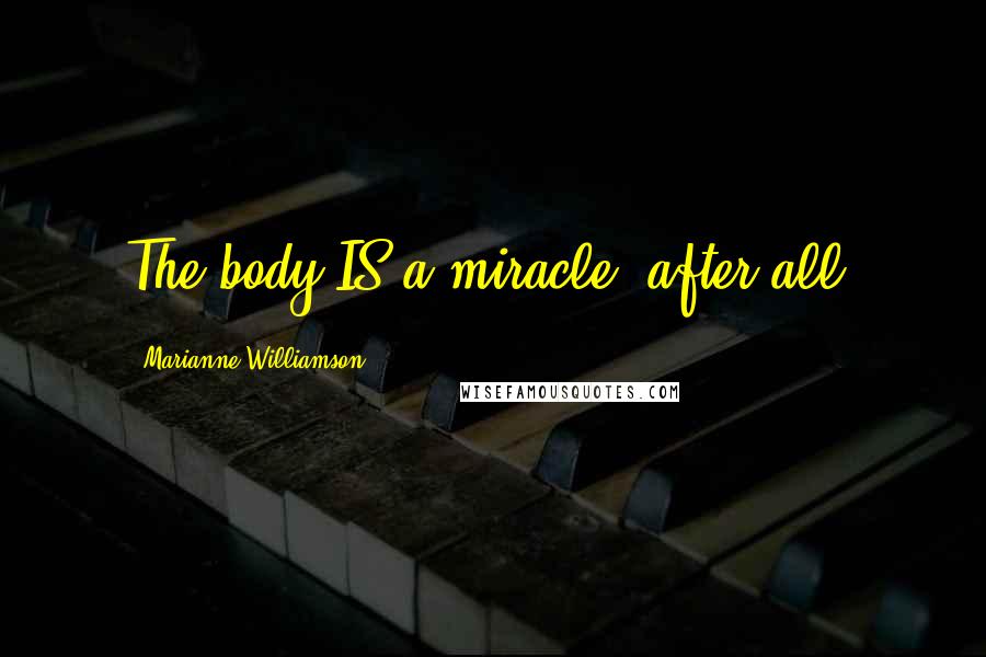 Marianne Williamson Quotes: The body IS a miracle, after all.