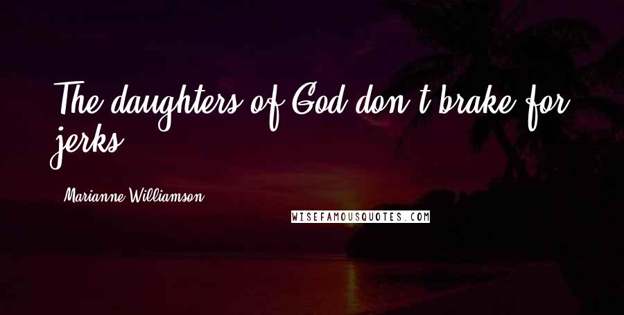 Marianne Williamson Quotes: The daughters of God don't brake for jerks.