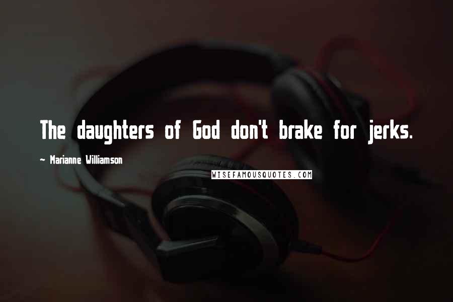 Marianne Williamson Quotes: The daughters of God don't brake for jerks.