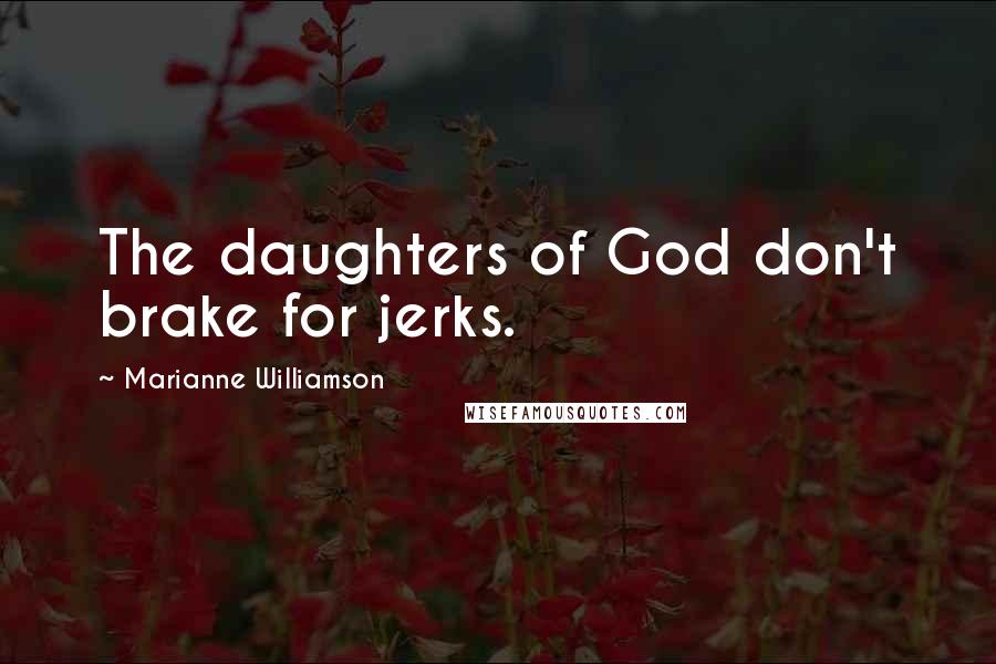 Marianne Williamson Quotes: The daughters of God don't brake for jerks.