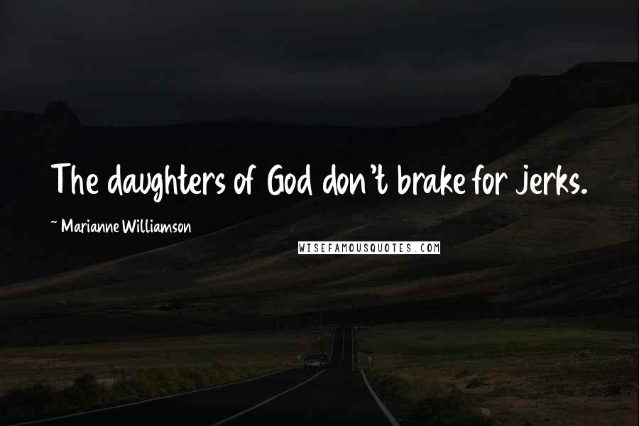 Marianne Williamson Quotes: The daughters of God don't brake for jerks.