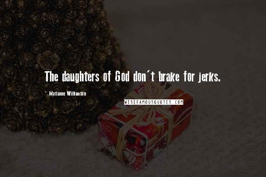 Marianne Williamson Quotes: The daughters of God don't brake for jerks.