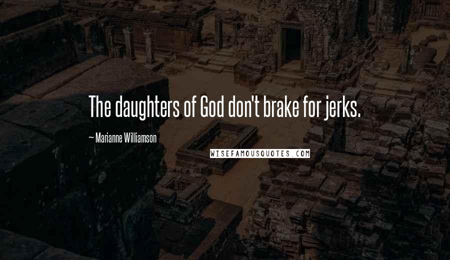 Marianne Williamson Quotes: The daughters of God don't brake for jerks.