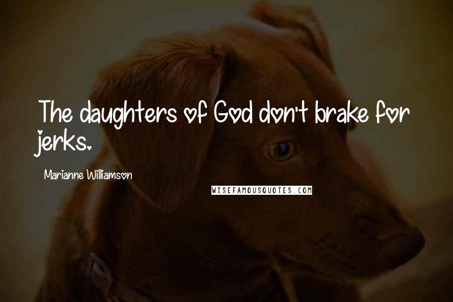 Marianne Williamson Quotes: The daughters of God don't brake for jerks.