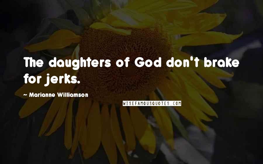 Marianne Williamson Quotes: The daughters of God don't brake for jerks.