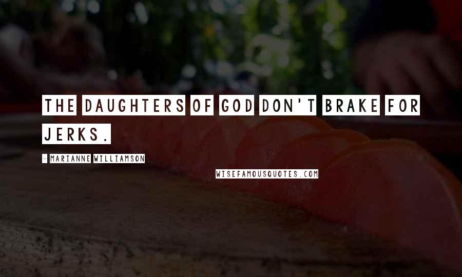 Marianne Williamson Quotes: The daughters of God don't brake for jerks.