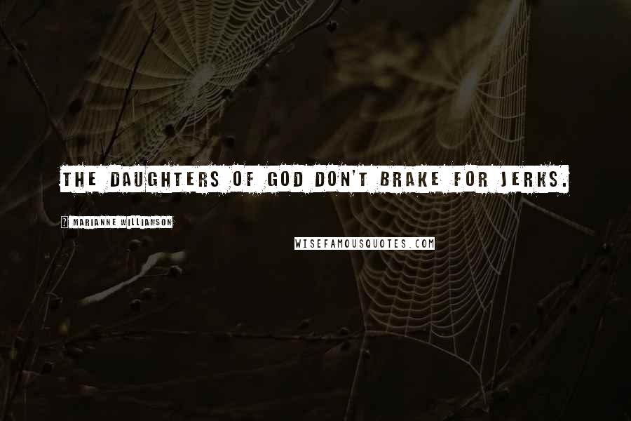 Marianne Williamson Quotes: The daughters of God don't brake for jerks.