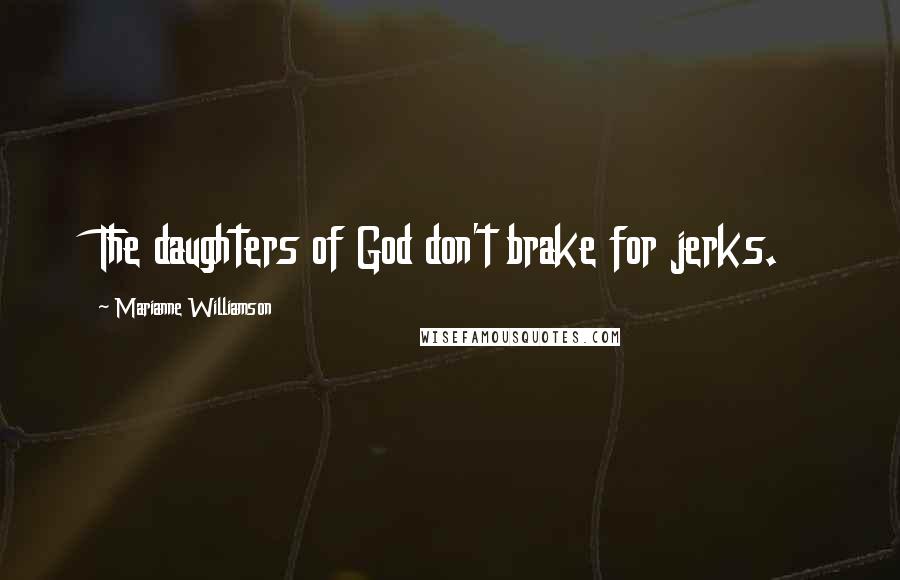 Marianne Williamson Quotes: The daughters of God don't brake for jerks.