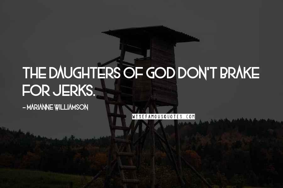 Marianne Williamson Quotes: The daughters of God don't brake for jerks.